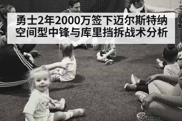 勇士2年2000万签下迈尔斯特纳空间型中锋与库里挡拆战术分析
