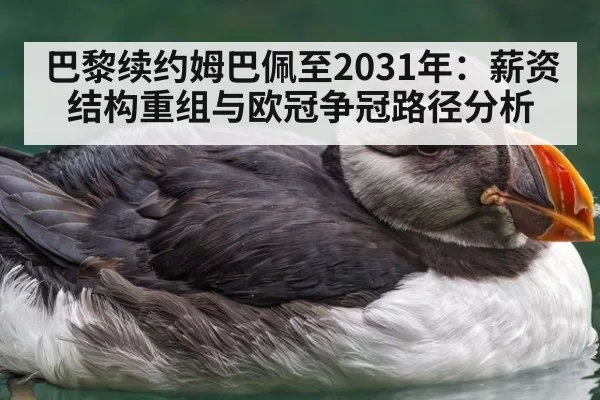 巴黎续约姆巴佩至2031年：薪资结构重组与欧冠争冠路径分析