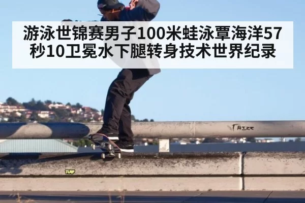 游泳世锦赛男子100米蛙泳覃海洋57秒10卫冕水下腿转身技术世界纪录