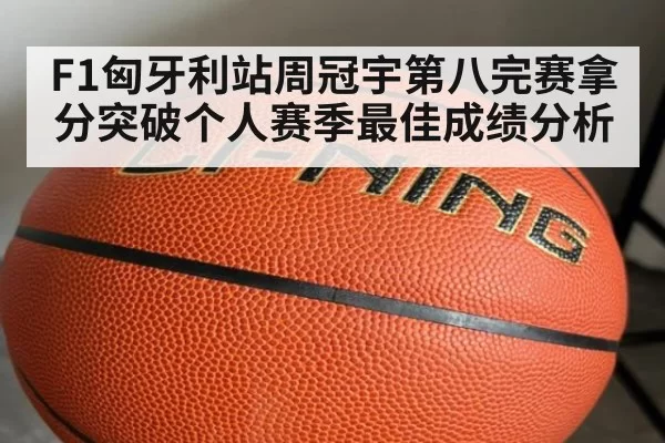 F1匈牙利站周冠宇第八完赛拿分突破个人赛季最佳成绩分析
