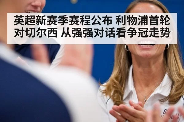 英超新赛季赛程公布 利物浦首轮对切尔西 从强强对话看争冠走势