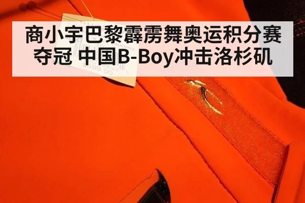 商小宇巴黎霹雳舞奥运积分赛夺冠 中国B-Boy冲击洛杉矶