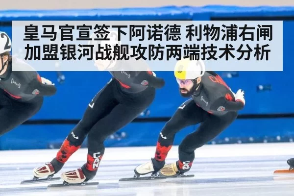 皇马官宣签下阿诺德 利物浦右闸加盟银河战舰攻防两端技术分析