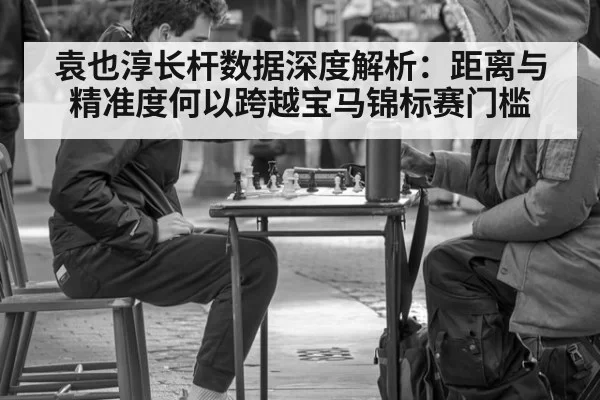 袁也淳长杆数据深度解析：距离与精准度何以跨越宝马锦标赛门槛