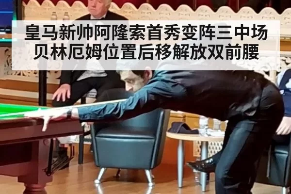 皇马新帅阿隆索首秀变阵三中场 贝林厄姆位置后移解放双前腰